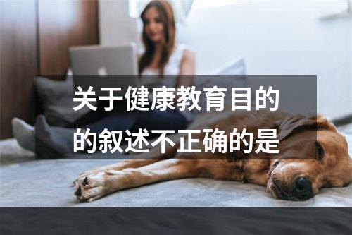 关于健康教育目的的叙述不正确的是