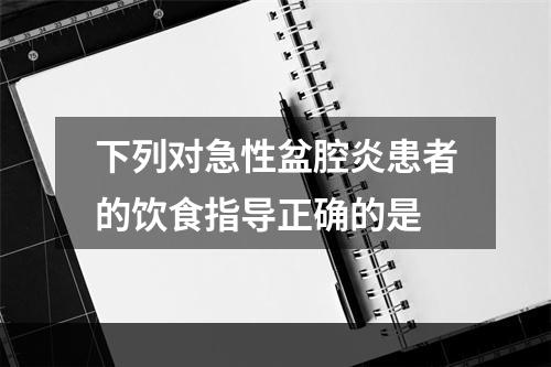 下列对急性盆腔炎患者的饮食指导正确的是