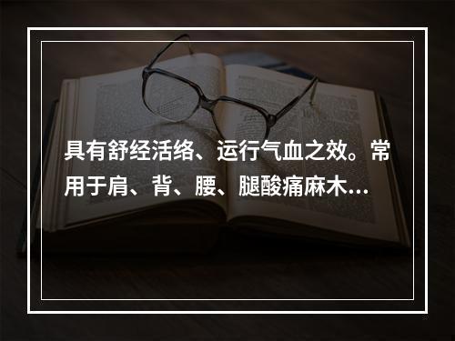 具有舒经活络、运行气血之效。常用于肩、背、腰、腿酸痛麻木，