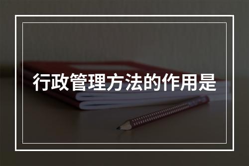 行政管理方法的作用是