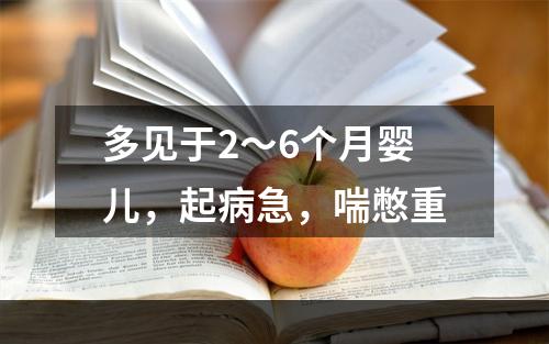 多见于2～6个月婴儿，起病急，喘憋重