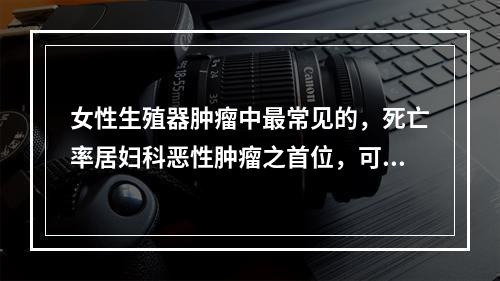 女性生殖器肿瘤中最常见的，死亡率居妇科恶性肿瘤之首位，可发生