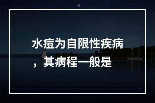 水痘为自限性疾病，其病程一般是