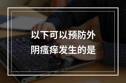 以下可以预防外阴瘙痒发生的是