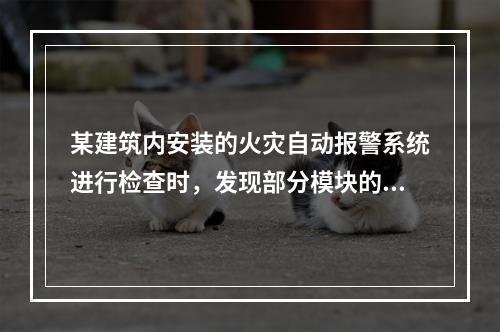 某建筑内安装的火灾自动报警系统进行检查时，发现部分模块的连接