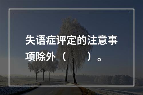 失语症评定的注意事项除外（　　）。