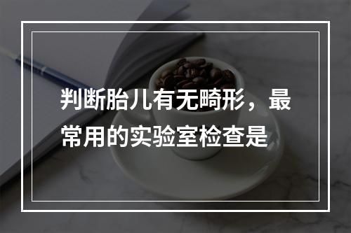 判断胎儿有无畸形，最常用的实验室检查是