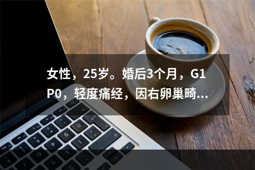 女性，25岁。婚后3个月，G1P0，轻度痛经，因右卵巢畸胎瘤