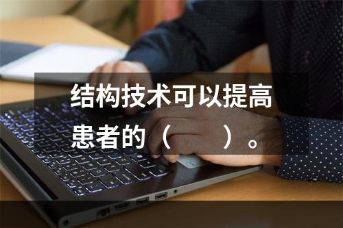 结构技术可以提高患者的（　　）。