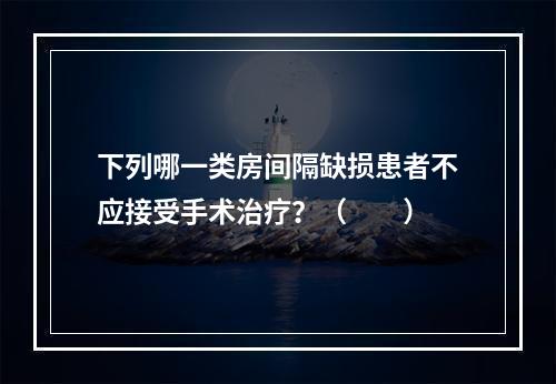 下列哪一类房间隔缺损患者不应接受手术治疗？（　　）