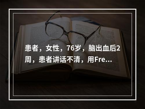 患者，女性，76岁，脑出血后2周，患者讲话不清，用Fren