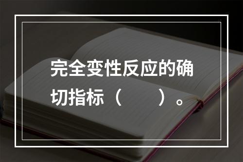 完全变性反应的确切指标（　　）。