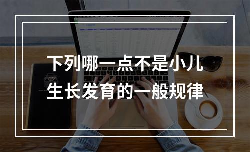 下列哪一点不是小儿生长发育的一般规律