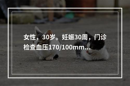 女性，30岁。妊娠30周，门诊检查血压170/100mmHg