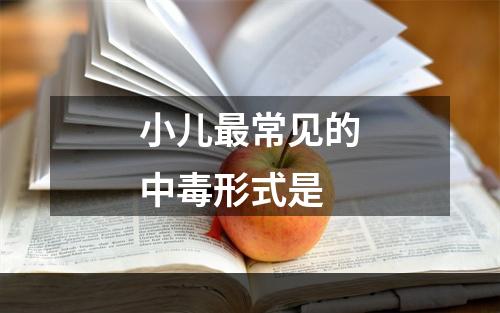 小儿最常见的中毒形式是