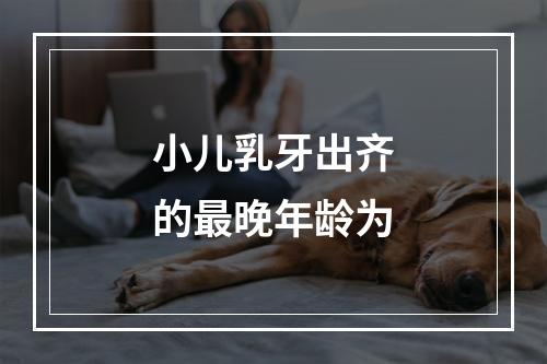 小儿乳牙出齐的最晚年龄为