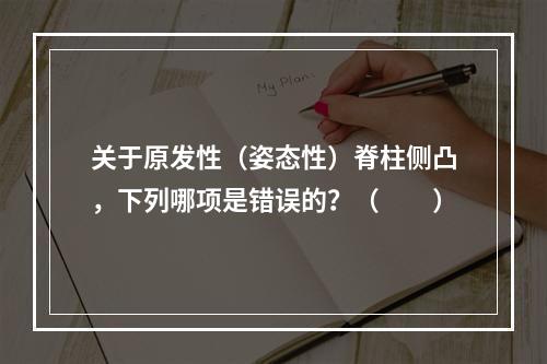 关于原发性（姿态性）脊柱侧凸，下列哪项是错误的？（　　）