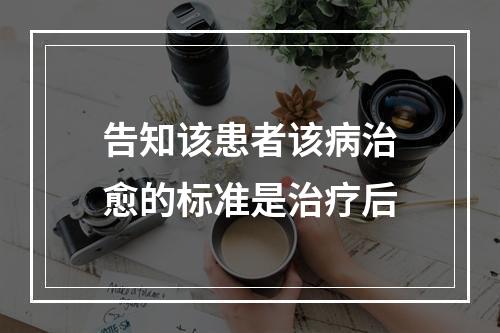 告知该患者该病治愈的标准是治疗后