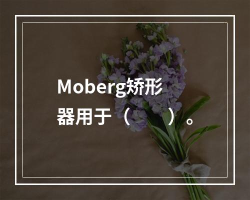 Moberg矫形器用于（　　）。