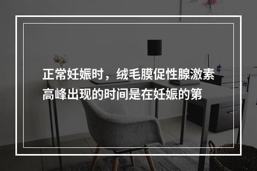 正常妊娠时，绒毛膜促性腺激素高峰出现的时间是在妊娠的第