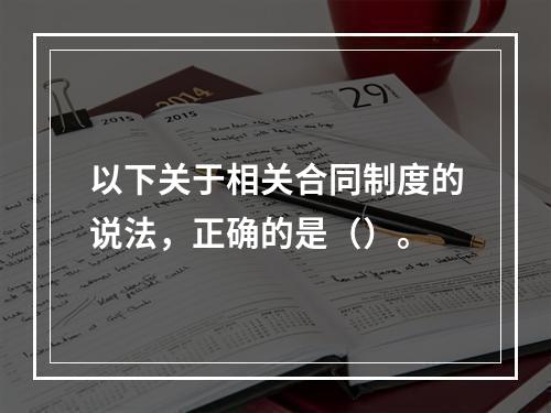 以下关于相关合同制度的说法，正确的是（）。