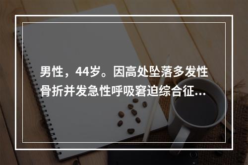 男性，44岁。因高处坠落多发性骨折并发急性呼吸窘迫综合征(A