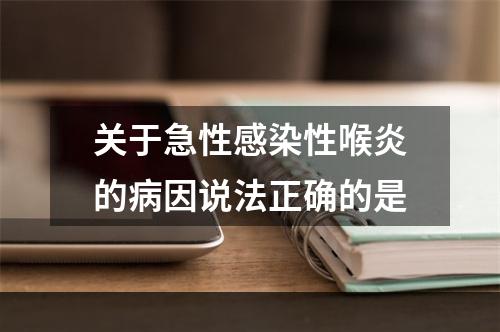 关于急性感染性喉炎的病因说法正确的是