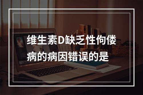 维生素D缺乏性佝偻病的病因错误的是