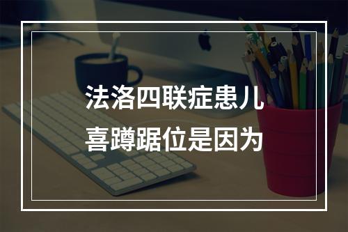 法洛四联症患儿喜蹲踞位是因为