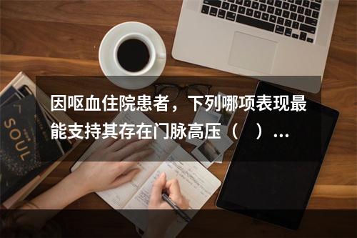 因呕血住院患者，下列哪项表现最能支持其存在门脉高压（　）。