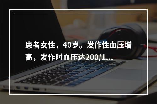 患者女性，40岁。发作性血压增高，发作时血压达200/120