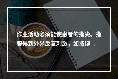 作业活动必须能使患者的指尖、指腹得到外界反复刺激，如按键、