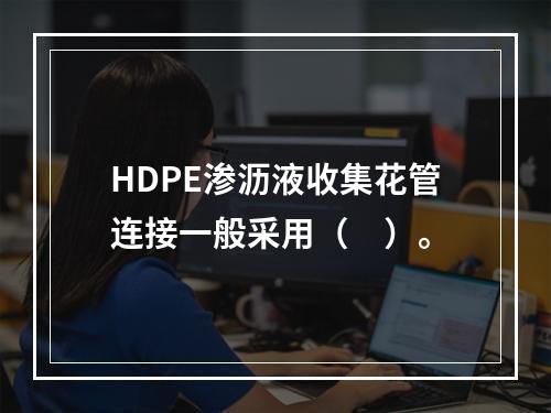 HDPE渗沥液收集花管连接一般采用（　）。