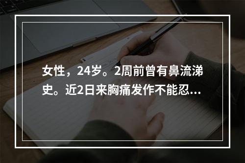 女性，24岁。2周前曾有鼻流涕史。近2日来胸痛发作不能忍受来