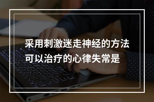 采用刺激迷走神经的方法可以治疗的心律失常是