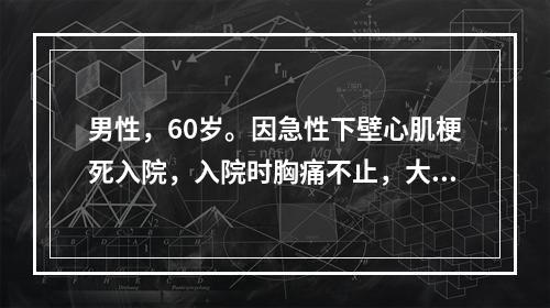 男性，60岁。因急性下壁心肌梗死入院，入院时胸痛不止，大汗，