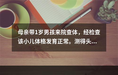 母亲带1岁男孩来院查体，经检查该小儿体格发育正常。测得头围应