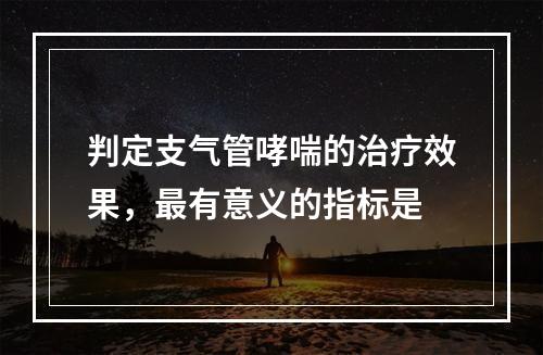 判定支气管哮喘的治疗效果，最有意义的指标是