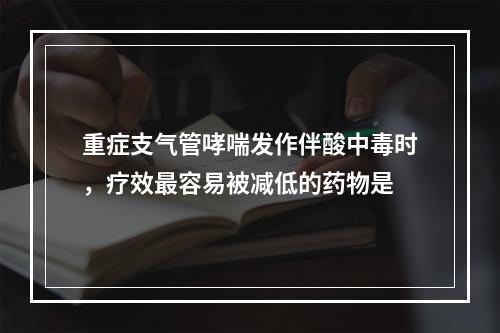 重症支气管哮喘发作伴酸中毒时，疗效最容易被减低的药物是