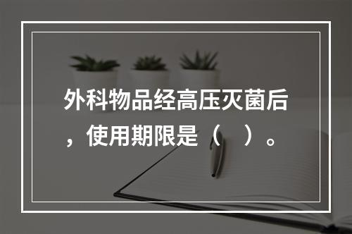 外科物品经高压灭菌后，使用期限是（　）。