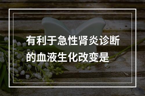 有利于急性肾炎诊断的血液生化改变是