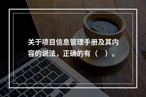 关于项目信息管理手册及其内容的说法，正确的有（　）。