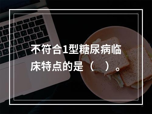 不符合1型糖尿病临床特点的是（　）。