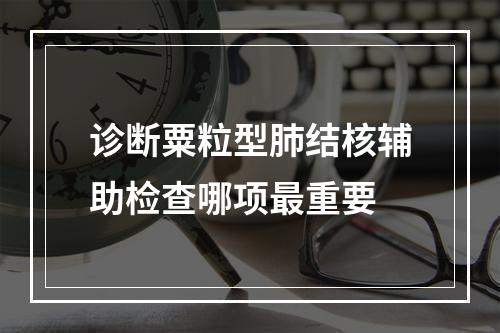 诊断粟粒型肺结核辅助检查哪项最重要