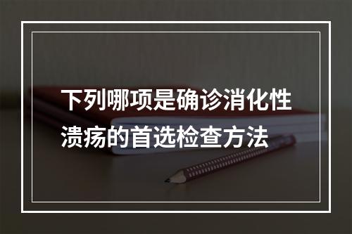 下列哪项是确诊消化性溃疡的首选检查方法