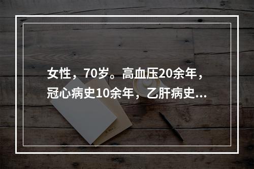 女性，70岁。高血压20余年，冠心病史10余年，乙肝病史30