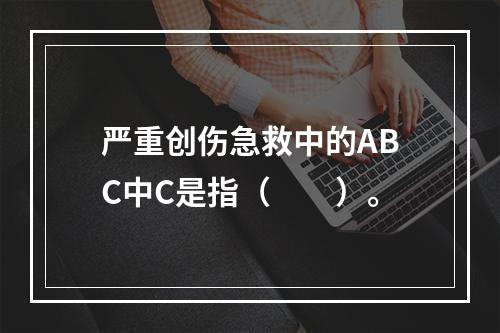 严重创伤急救中的ABC中C是指（　　）。