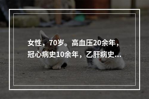 女性，70岁。高血压20余年，冠心病史10余年，乙肝病史30