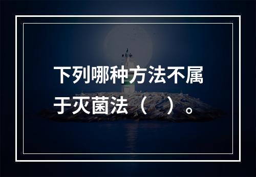 下列哪种方法不属于灭菌法（　）。