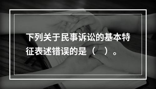 下列关于民事诉讼的基本特征表述错误的是（　）。